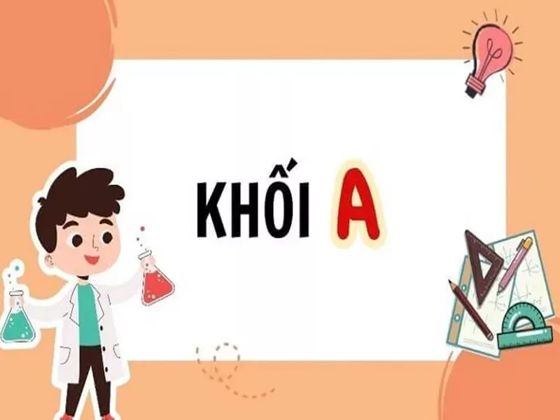 Khối A gồm các môn nào? – các tổ hợp xét tuyển và ngành học phù hợp